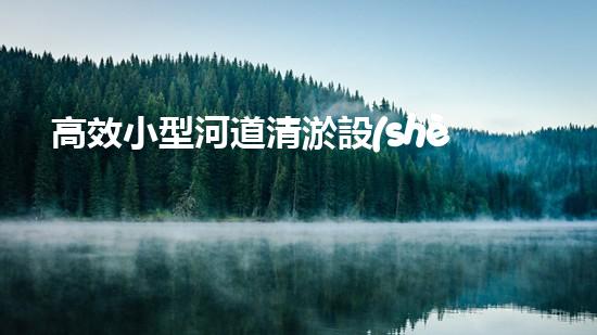 高效小型河道清淤設(shè)備，守護(hù)水環(huán)境清潔